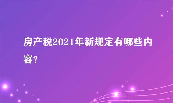 房产税2021年新规定有哪些内容？