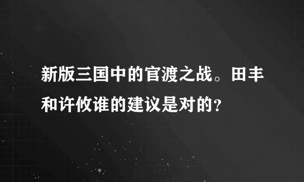 新版三国中的官渡之战。田丰和许攸谁的建议是对的？