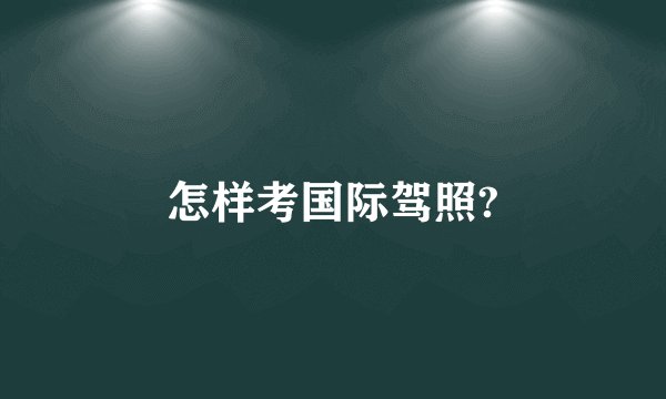 怎样考国际驾照?
