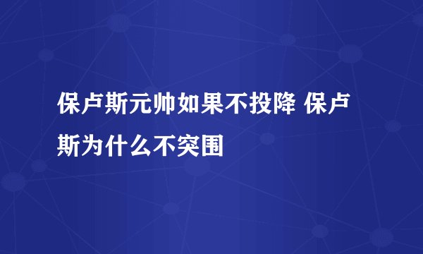 保卢斯元帅如果不投降 保卢斯为什么不突围