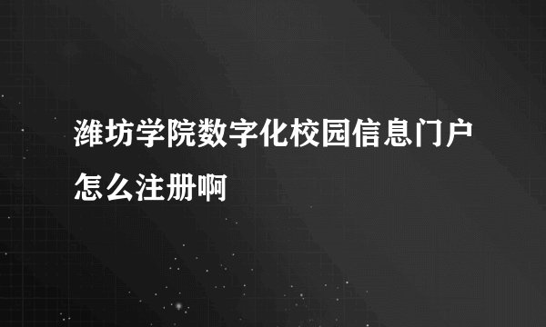 潍坊学院数字化校园信息门户怎么注册啊