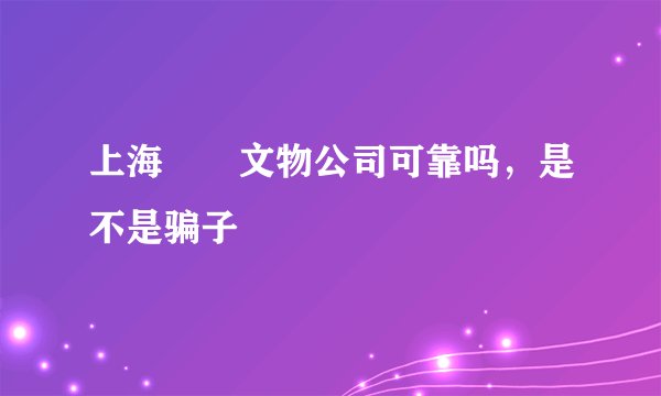 上海璟瑄文物公司可靠吗，是不是骗子