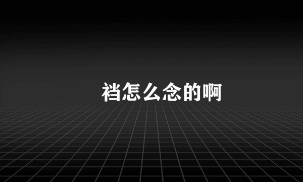 裲裆怎么念的啊