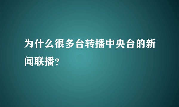 为什么很多台转播中央台的新闻联播？