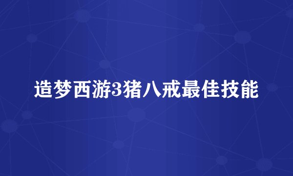 造梦西游3猪八戒最佳技能