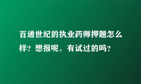 百通世纪的执业药师押题怎么样？想报呢，有试过的吗？