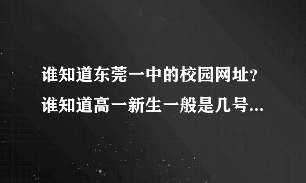 谁知道东莞一中的校园网址？谁知道高一新生一般是几号要回校或集中军训？