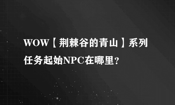 WOW【荆棘谷的青山】系列任务起始NPC在哪里？
