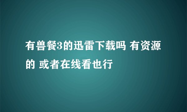 有兽餐3的迅雷下载吗 有资源的 或者在线看也行