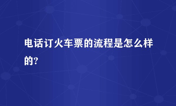 电话订火车票的流程是怎么样的?