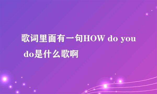 歌词里面有一句HOW do you do是什么歌啊