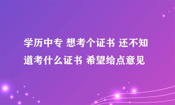 学历中专 想考个证书 还不知道考什么证书 希望给点意见
