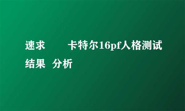 速求       卡特尔16pf人格测试结果  分析