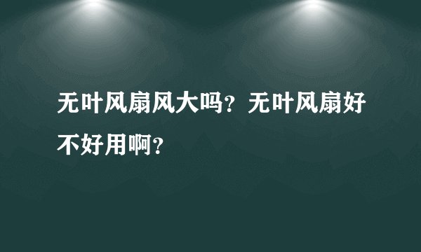 无叶风扇风大吗？无叶风扇好不好用啊？