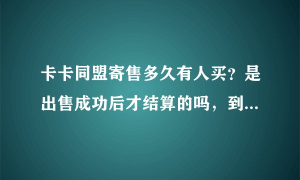 卡卡同盟寄售多久有人买？是出售成功后才结算的吗，到账快不快？