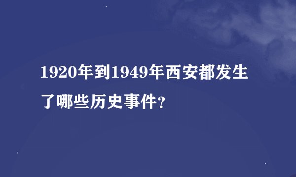 1920年到1949年西安都发生了哪些历史事件？