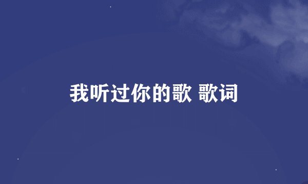 我听过你的歌 歌词