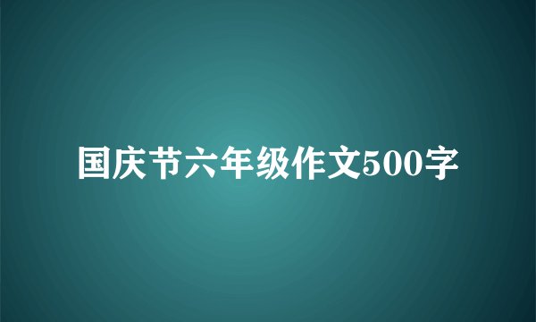 国庆节六年级作文500字