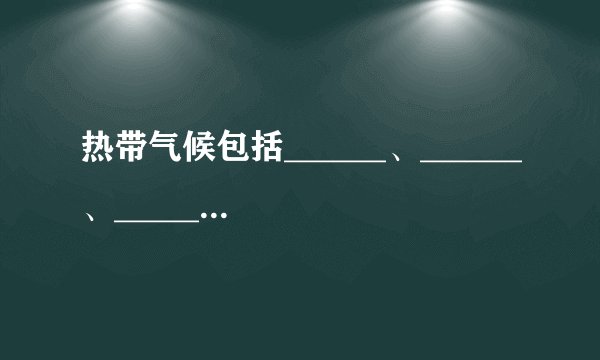 热带气候包括______、______、______和______四种