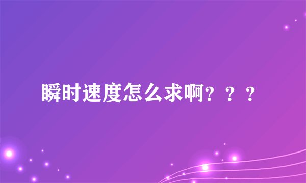 瞬时速度怎么求啊？？？