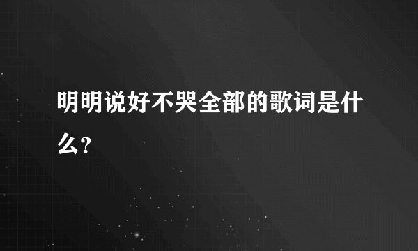 明明说好不哭全部的歌词是什么？