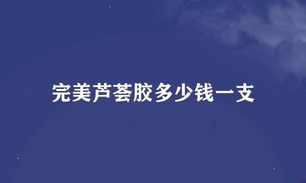 完美芦荟胶多少钱一支