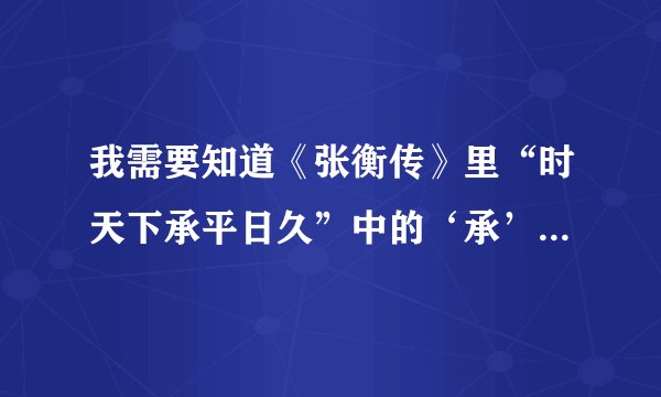 我需要知道《张衡传》里“时天下承平日久”中的‘承’是什么意思？