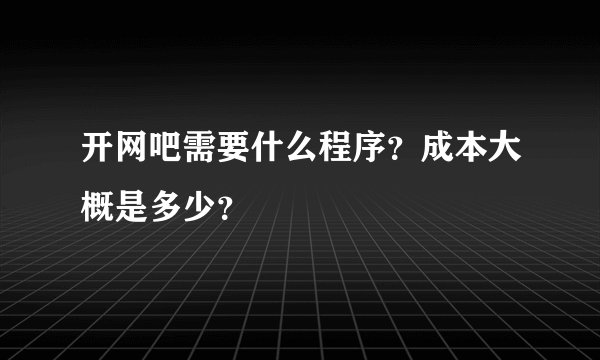 开网吧需要什么程序？成本大概是多少？
