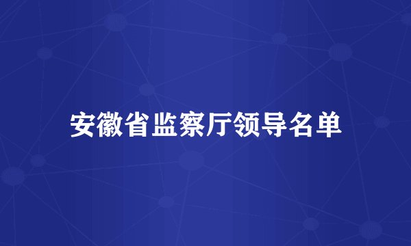 安徽省监察厅领导名单
