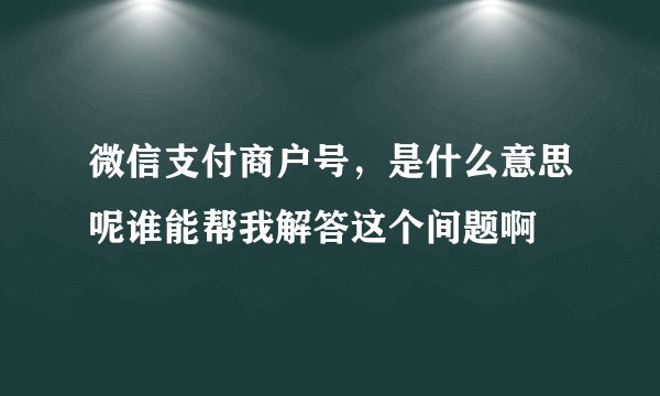 微信支付商户号，是什么意思呢谁能帮我解答这个间题啊