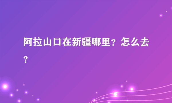 阿拉山口在新疆哪里？怎么去？