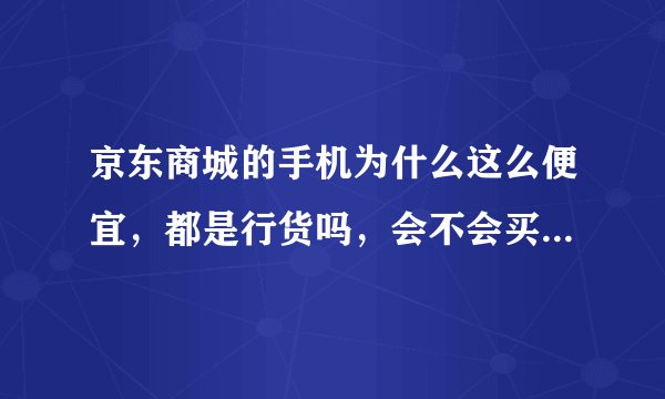 京东商城的手机为什么这么便宜，都是行货吗，会不会买到翻新机呀？