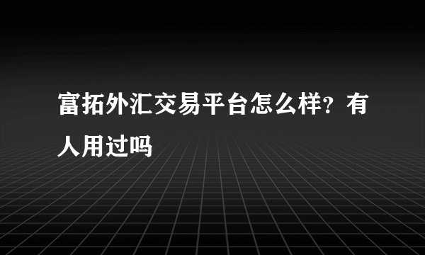 富拓外汇交易平台怎么样？有人用过吗