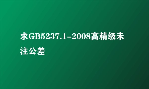 求GB5237.1-2008高精级未注公差
