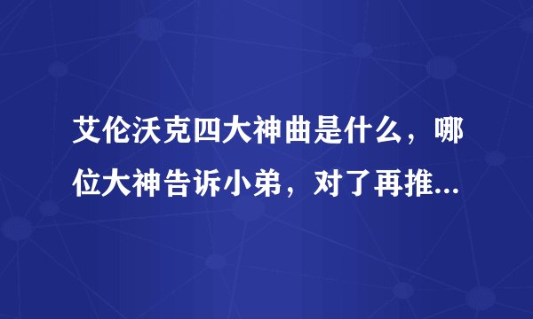 艾伦沃克四大神曲是什么，哪位大神告诉小弟，对了再推荐点类似电音。