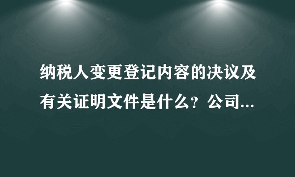 纳税人变更登记内容的决议及有关证明文件是什么？公司地址变迁，现涉及地税国税变迁