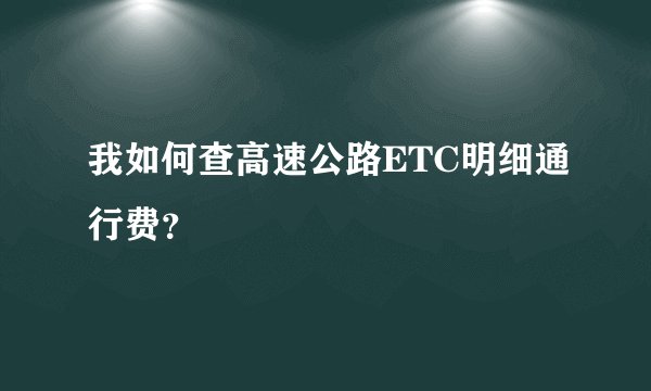 我如何查高速公路ETC明细通行费？