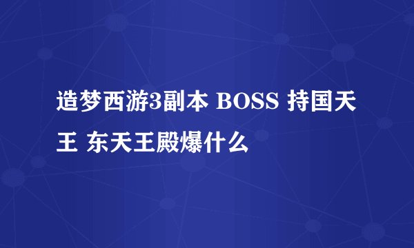 造梦西游3副本 BOSS 持国天王 东天王殿爆什么