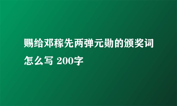 赐给邓稼先两弹元勋的颁奖词怎么写 200字