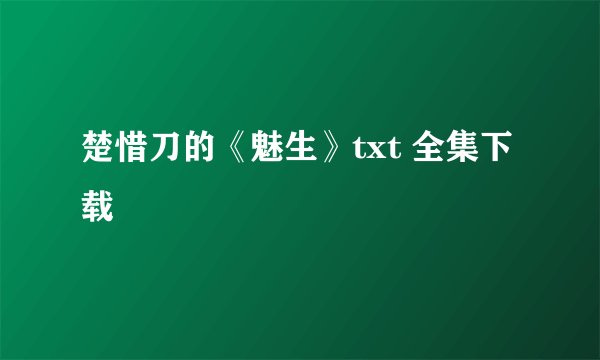 楚惜刀的《魅生》txt 全集下载