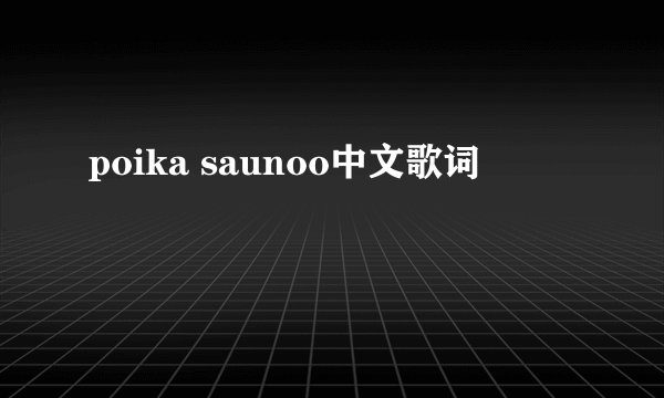 poika saunoo中文歌词