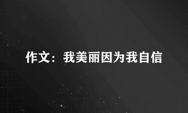 作文：我美丽因为我自信