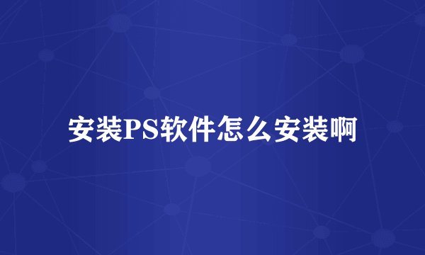安装PS软件怎么安装啊