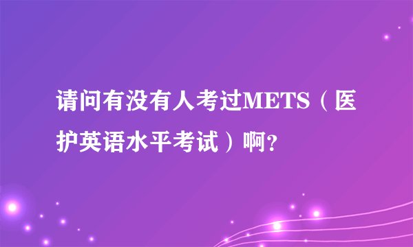 请问有没有人考过METS（医护英语水平考试）啊？