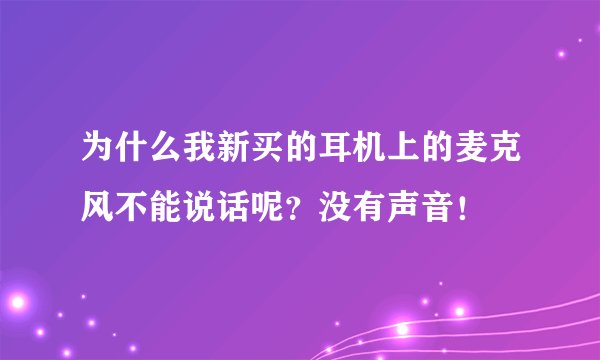 为什么我新买的耳机上的麦克风不能说话呢？没有声音！