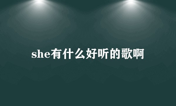 she有什么好听的歌啊