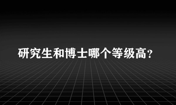 研究生和博士哪个等级高？