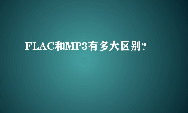 FLAC和MP3有多大区别？