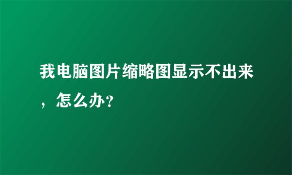 我电脑图片缩略图显示不出来，怎么办？