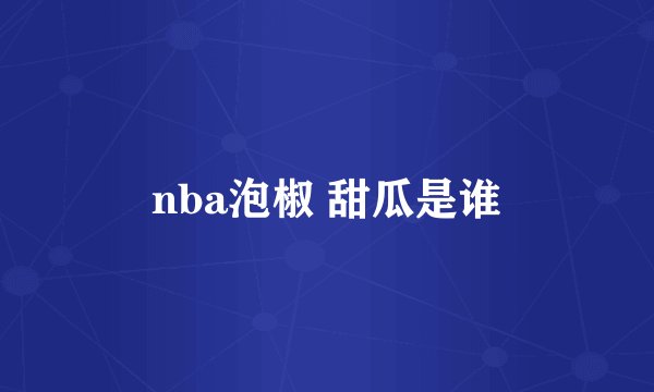 nba泡椒 甜瓜是谁